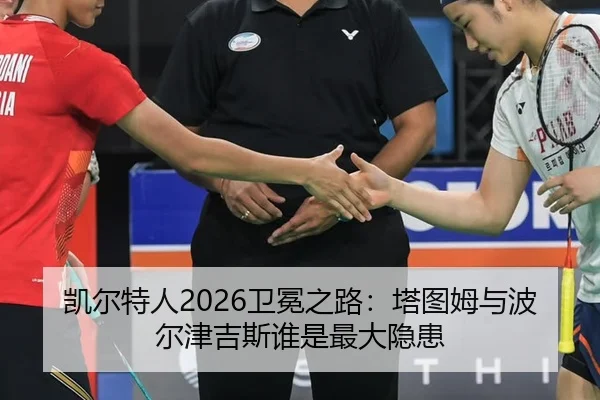 凯尔特人2026卫冕之路：塔图姆与波尔津吉斯谁是最大隐患